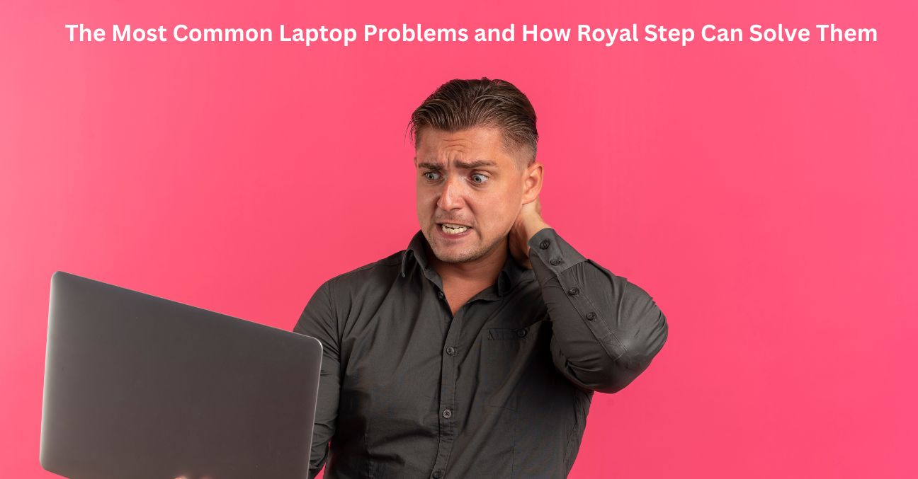 The Most Common Laptop Problems and How Royal Step Can Solve Them